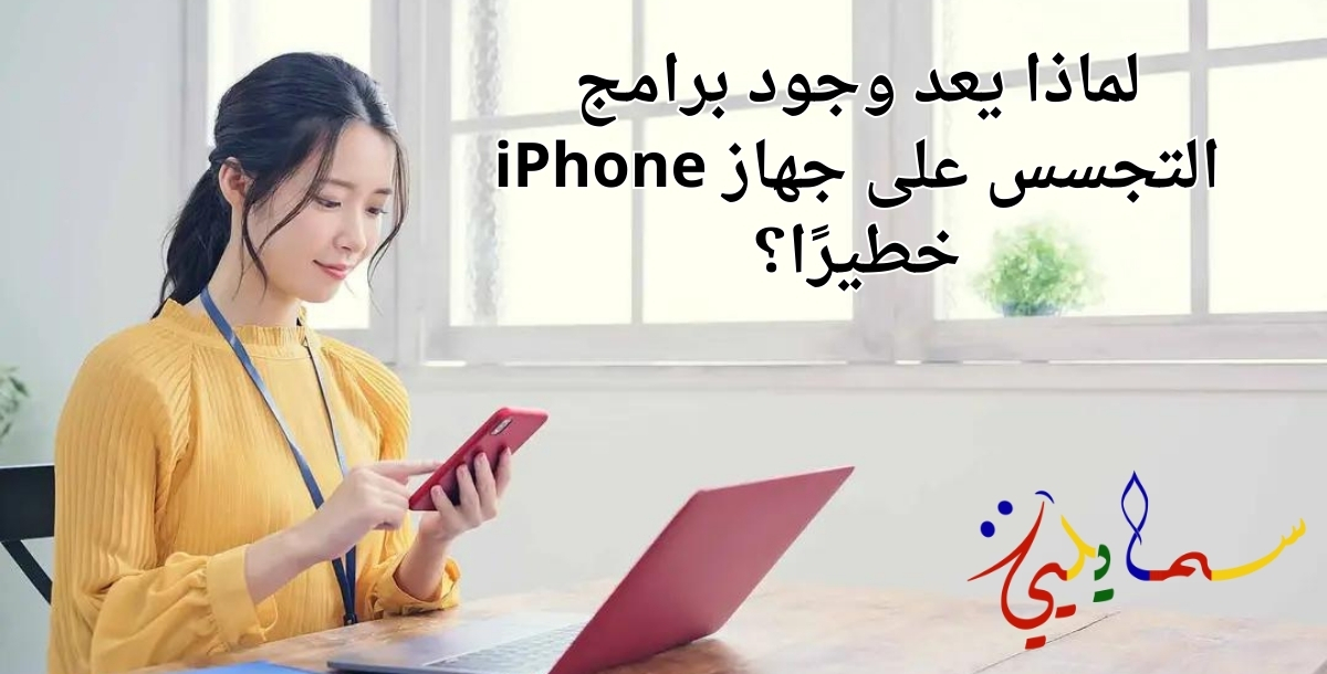 لماذا يعد وجود برامج التجسس على جهاز iPhone خطيرًا؟